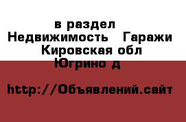  в раздел : Недвижимость » Гаражи . Кировская обл.,Югрино д.